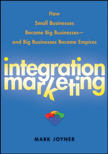 Integration Marketing: How Small Businesses Become Big Businesses - and Big Businesses Become Empires