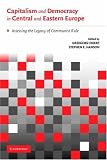 Capitalism and Democracy in Central and Eastern Europe: Assessing the Legacy of Communist Rule