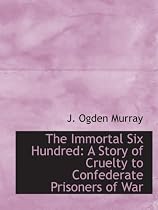 The Immortal Six Hundred: A Story of Cruelty to Confederate Prisoners of War
