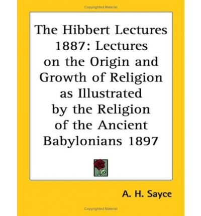 The Hibbert Lectures 1887: Lectures on the Origin and Growth of Religion as Illustrated by the Religion of the Ancient Babylonians 1897 (Paperback) - Common