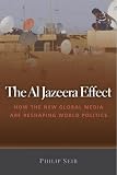 The Al Jazeera Effect: How the New Global Media Are Reshaping World Politics