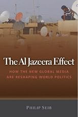 The Al Jazeera Effect: How the New Global Media Are Reshaping World Politics