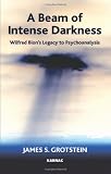 A Beam of Intense Darkness: Wilfred Bion`s Legacy to Psychoanalysis