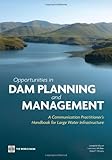 Opportunities in dam planning and management : a communication practitioner's handbook for large water infrastructure
