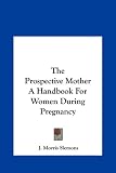 The Prospective Mother A Handbook For Women During Pregnancy
