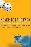 Never Bet the Farm: How Entrepreneurs Take Risks, Make Decisions - and How You Can, Too