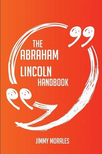 The Abraham Lincoln Handbook - Everything You Need To Know About Abraham Lincoln