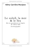 Le Soleil, la Mer & le Feu. Ma Vie Quotidienne en Algerie de 1944 a 1962 (French Edition)