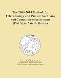 The 2009-2014 Outlook for Teleradiology and Picture Archiving and Communication Systems (PACS) in Asia & Oceana