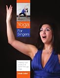 Yoga For Singers: Freeing Your Voice And Spirit Through Yoga