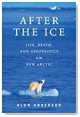 After the Ice: Life, Death, and Geopolitics in the New Arctic