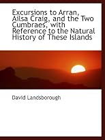 Excursions to Arran, Ailsa Craig, and the Two Cumbraes, with Reference to the Natural History of The