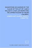 Suggestions occasioned by the clause of the act of 3 and 4 William IV. Chap. LXII respecting the apprenticeship of Negro children.