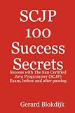 SCJP 100 Success Secrets: Success with The Sun Certified Java Programmer (SCJP) Exam, before and after passing