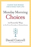 Monday Morning Choices: 12 Powerful Ways to Go from Everyday to Extraordinary