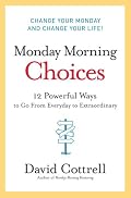 Monday Morning Choices: 12 Powerful Ways to Go from Everyday to Extraordinary