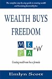 Wealth Buys Freedom: The Complete Step-by-step Guide to Creating Wealth and Becoming Financially Free