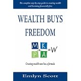 Wealth Buys Freedom : The Complete Step-by-Step Guide to Creating Wealth and Becoming Financially Free