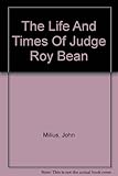 The life and times of Judge Roy Bean