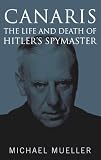 Canaris: The Life and Death of Hitler`s Spymaster