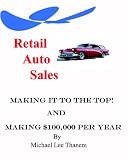 Retail Auto Sales, Making It To The Top!: Making $100,000 A Year