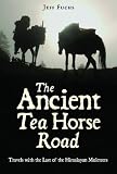 Ancient Tea Horse Road: Travels with the Last of the Himalayan Muleteers