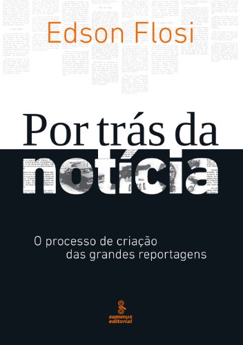Por trás da Notícia - O Processo de Criação das Grandes Reportagens (Portuguese Edition)