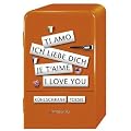 K�hlschrankpoesie: I love you, je t'aime, ti amo, Ich liebe dich
