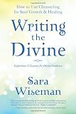 Writing the Divine: How to Use Channeling for Soul Growth and Healing