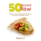 50 Percent Raw - A Beginner's Raw Food Diet Guide to Weight Loss, Glowing Skin and Abundant Energy