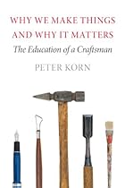 Why We Make Things and Why It Matters: The Education of a Craftsman Why We Make Things and Why It Matters: The Education of a Craftsman