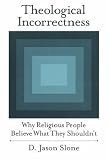 Theological Incorrectness: Why Religious People Believe What They Shouldn't