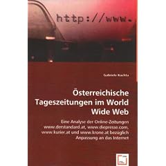 �sterreichische Tageszeitungen im World Wide Web: Eine Analyse der Online-Zeitungen www.derstandard.at, www.diepresse.com, www.kurier.at und www.krone.at bez�glich Anpassung an das Internet