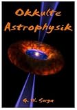 Okkulte Astrophysik oder Kann die Wissenschaft den Lauf der Gestirne erkl�ren? - G. W. Surya