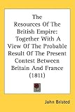 The Resources Of The British Empire: Together With A View Of The Probable Result Of The Present Contest Between Britain And France (1811)