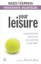 Express Newspapers Non Retirement Guides: Your Leisure: Inspirational Ideas for Occupying Your Time (Retirement Essentials): 4