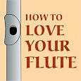 How to Love Your Flute: A Guide to Flutes and Flute Playing, or How to Play the Flute, Choose One, and Care for It, Plus Flute History, Flute Science, Folk Flutes, and More