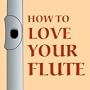 How to Love Your Flute: A Guide to Flutes and Flute Playing, or How to Play the Flute, Choose One, and Care for It, Plus Flute History, Flute Science, Folk Flutes, and More