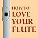 Books : How to Love Your Flute: A Guide to Flutes and Flute Playing, or How to Play the Flute, Choose One, and Care for It, Plus Flute History, Flute Science, Folk Flutes, and More
