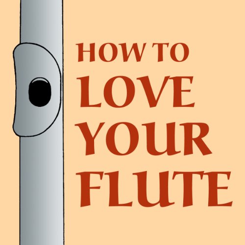 How to Love Your Flute: A Guide to Flutes and Flute Playing, or How to Play the Flute, Choose One, and Care for It, Plus... by Mark Shepard, Anne Subercaseaux and Paul Horn