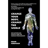 Change Your Body, Change the World: Reflections on Health and the Human Predicament