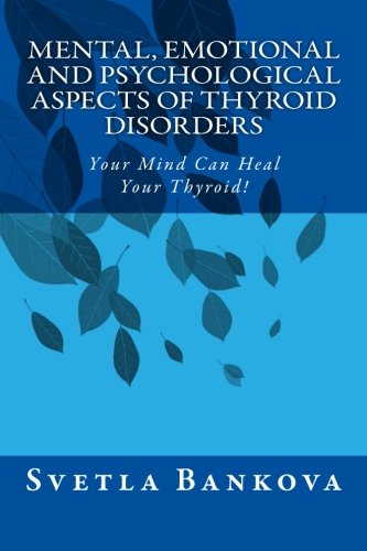 Mental, Emotional and Psychological Aspects of Thyroid Disorders: Your Mind Can Heal your Thyroid!