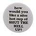 how would you like a nice cup of SHUT THE HELL UP? 2.25