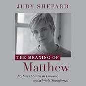 The Meaning of Matthew: My Son's Murder in Laramie, and a World Transformed | [Judy Shepard]