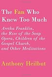 The Fan Who Knew Too Much: Aretha Franklin, the Rise of the Soap Opera, Children of the Gospel Church, and Other Meditations