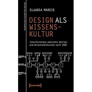 Design als Wissenskultur: Interferenzen zwischen Design- und Wissensdiskursen seit 1960 (Studien zur visuellen Kultur)