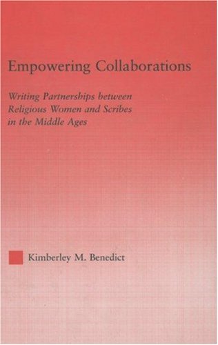 Empowering Collaborations: Writing Partnerships between Religious Women and Scribes in the Middle Ages (Studies in Medieval History and Culture)