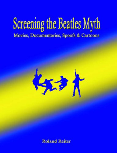 Screening the Beatles Myth: Movies, Documentaries, Spoofs And Cartoons