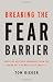 Breaking the Fear Barrier: How Fear Destroys Companies from the Inside Out, and What to Do About It