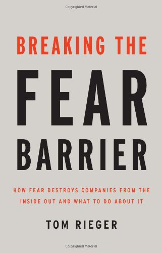 Breaking the Fear Barrier: How Fear Destroys Companies from the Inside Out, and What to Do About It